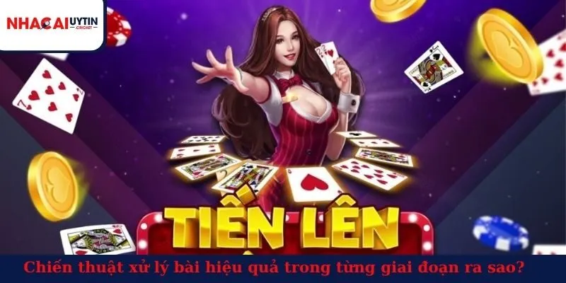 Chiến thuật xử lý bài hiệu quả trong từng giai đoạn ra sao?