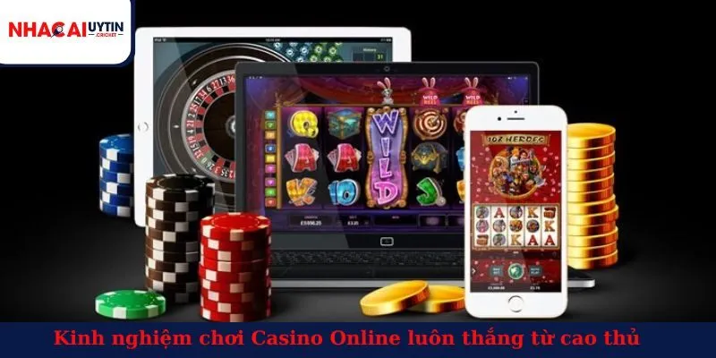 Kinh nghiệm chơi Casino Online từ cao thủ luôn thắng