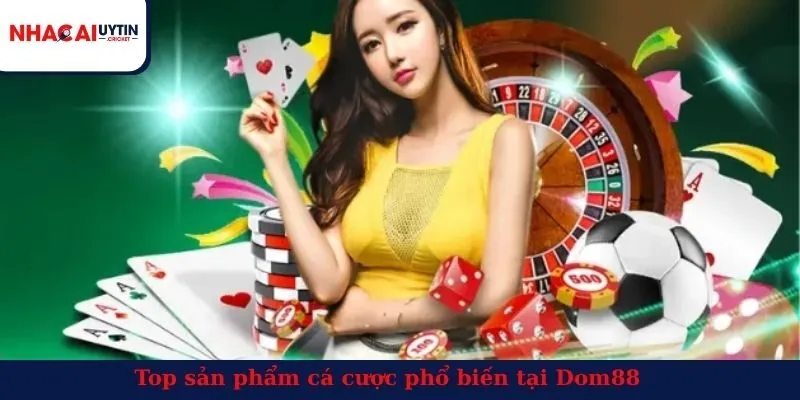 Top sản phẩm cá cược phổ biến tại Dom88
