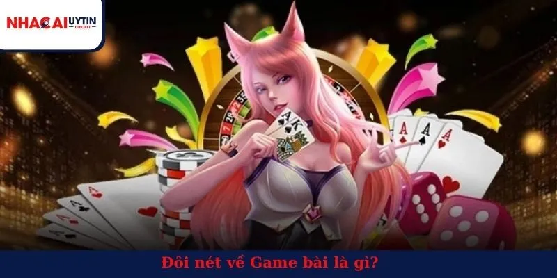 Đôi nét về Game bài là gì?