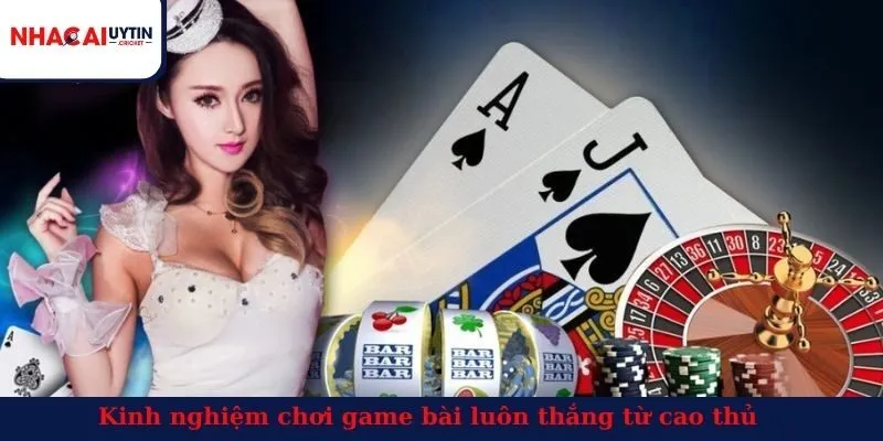 Kinh nghiệm chơi game bài luôn thắng từ cao thủ